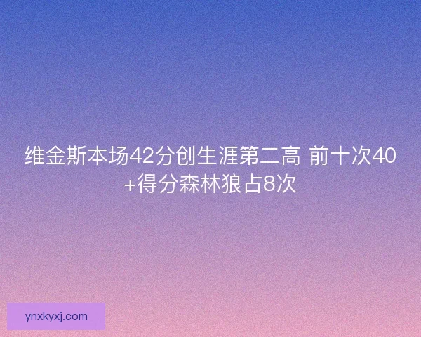 维金斯本场42分创生涯第二高 前十次40+得分森林狼占8次