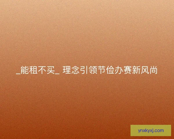 _能租不买_ 理念引领节俭办赛新风尚